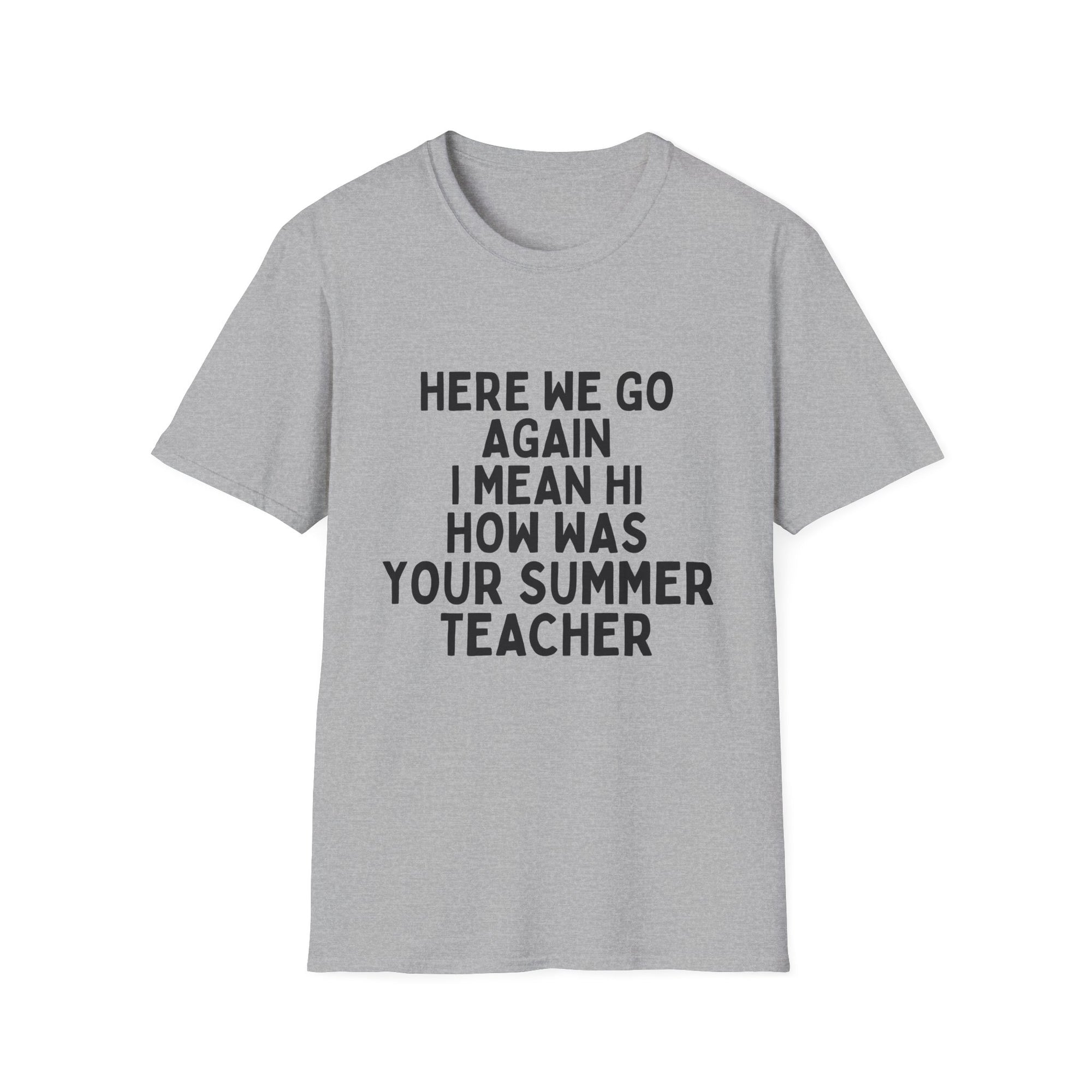 Here we go again i mean hi how was your summer teacher
